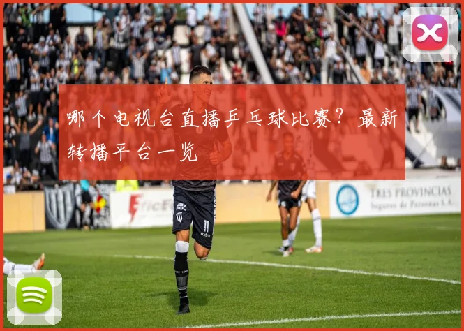 哪个电视台直播乒乓球比赛？最新转播平台一览