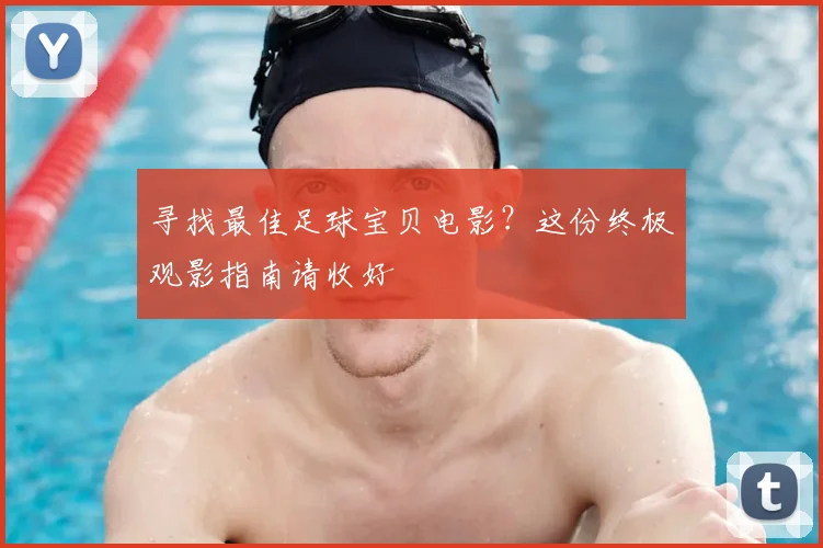 寻找最佳足球宝贝电影？这份终极观影指南请收好