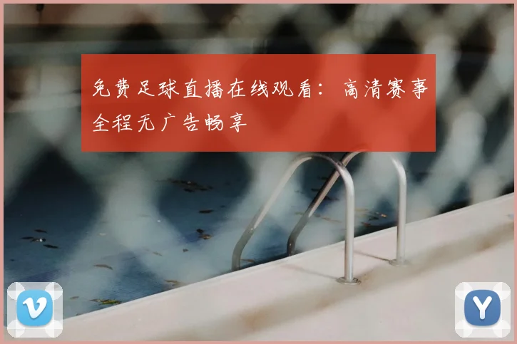 免费足球直播在线观看:高清赛事全程无广告畅享