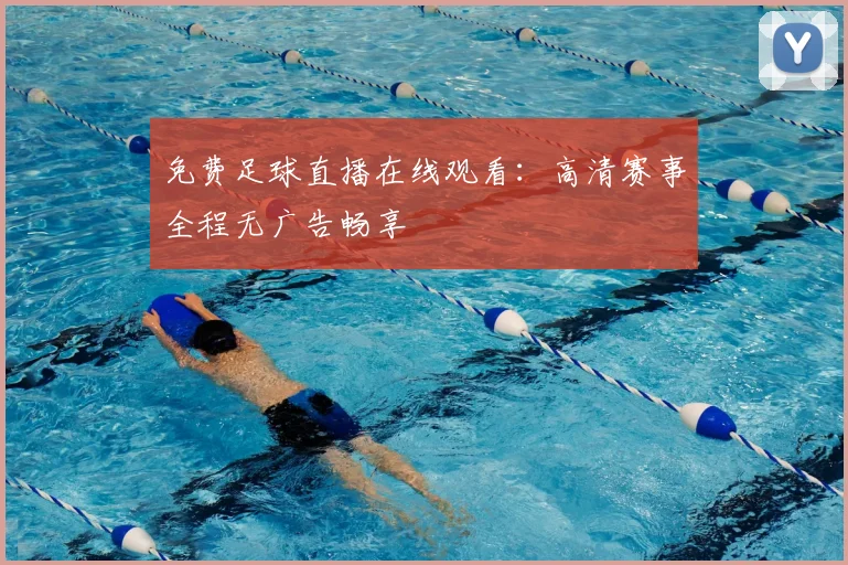 免费足球直播在线观看：高清赛事全程无广告畅享