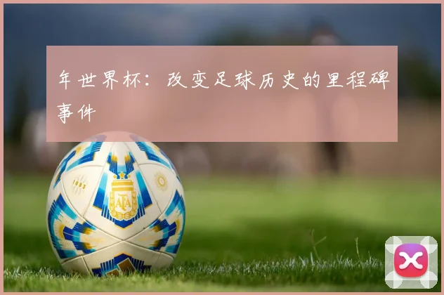 年世界杯:改变足球历史的里程碑事件