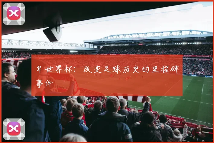 年世界杯：改变足球历史的里程碑事件