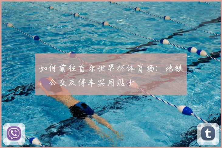 如何前往首尔世界杯体育场：地铁、公交及停车实用贴士